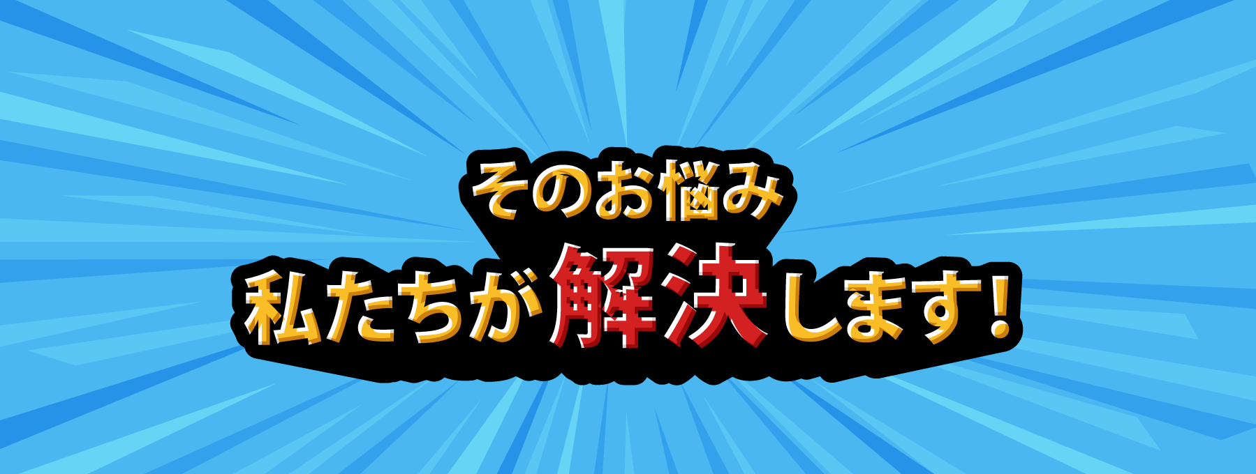 そのお悩み、わたしたちが解決しま�す！